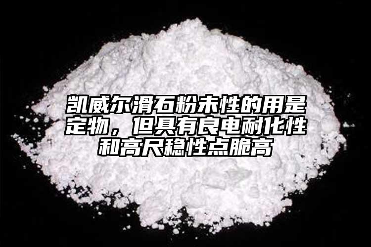 凱威爾滑石粉未性的用是定物，但具有良電耐化性和高尺穩(wěn)性點(diǎn)脆高