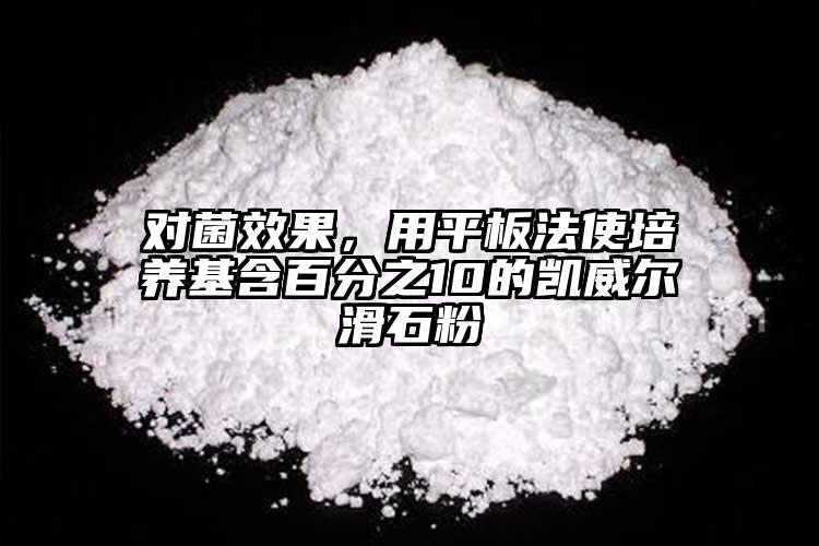 對(duì)菌效果，用平板法使培養(yǎng)基含百分之10的凱威爾滑石粉