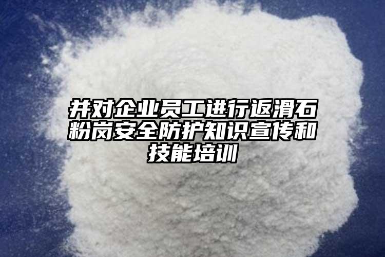 并對(duì)企業(yè)員工進(jìn)行返滑石粉崗安全防護(hù)知識(shí)宣傳和技能培訓(xùn)