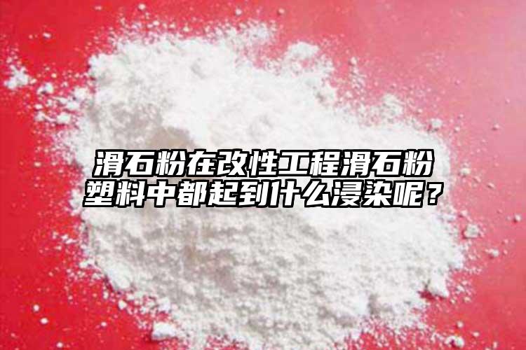 滑石粉在改性工程滑石粉塑料中都起到什么浸染呢？