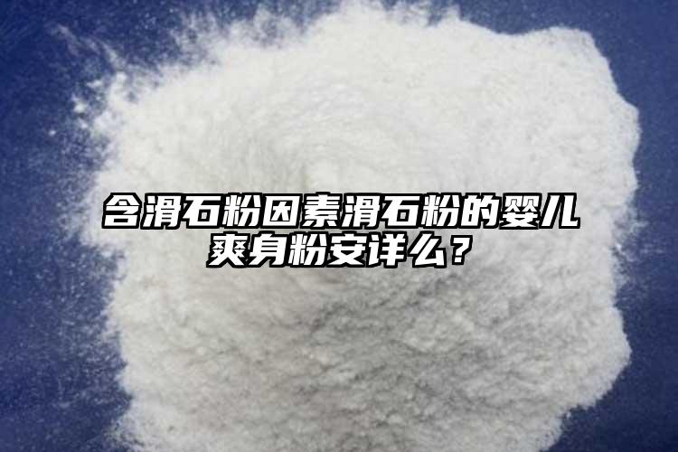 含滑石粉因素滑石粉的嬰兒爽身粉安詳么？