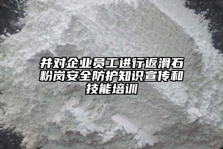 并對企業(yè)員工進行返滑石粉崗安全防護知識宣傳和技能培訓(xùn)