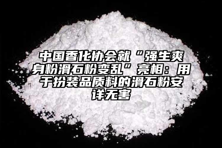 中國香化協(xié)會就“強(qiáng)生爽身粉滑石粉變亂”亮相：用于扮裝品質(zhì)料的滑石粉安詳無害