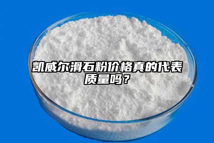 凱威爾滑石粉價(jià)格真的代表質(zhì)量嗎？