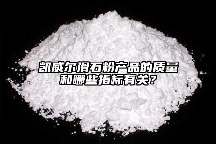 凱威爾滑石粉產(chǎn)品的質(zhì)量和哪些指標(biāo)有關(guān)？