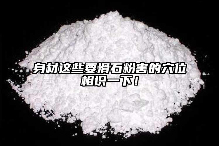 身材這些要滑石粉害的穴位相識(shí)一下！