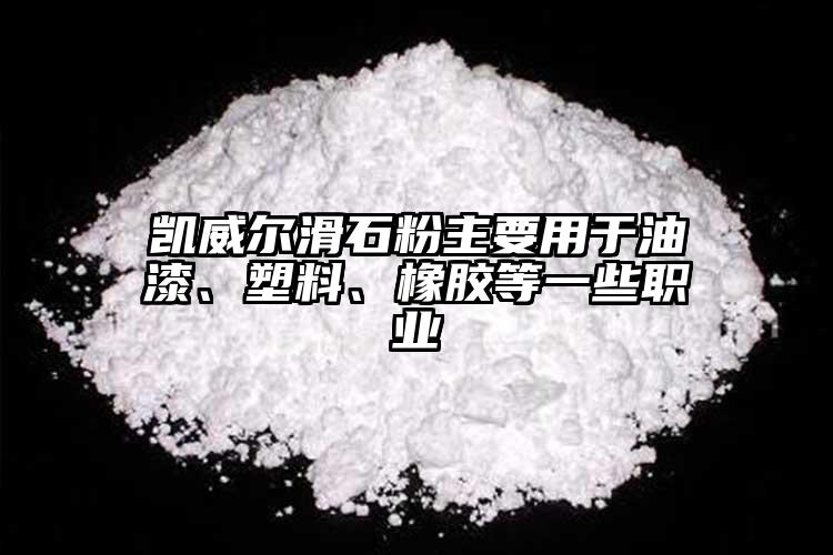 凱威爾滑石粉主要用于油漆、塑料、橡膠等一些職業(yè)