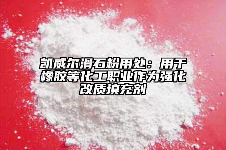 凱威爾滑石粉用處：用于橡膠等化工職業(yè)作為強化改質(zhì)填充劑