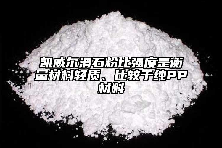 凱威爾滑石粉比強(qiáng)度是衡量材料輕質(zhì)、比較于純PP材料