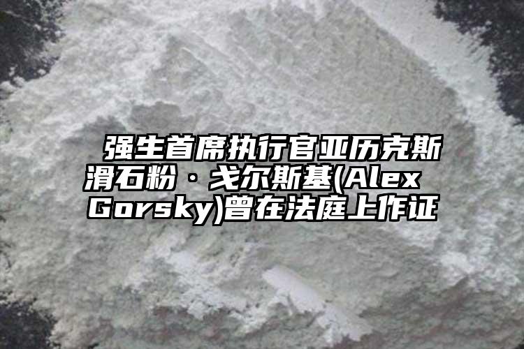  強(qiáng)生首席執(zhí)行官亞歷克斯滑石粉·戈?duì)査够?Alex Gorsky)曾在法庭上作證