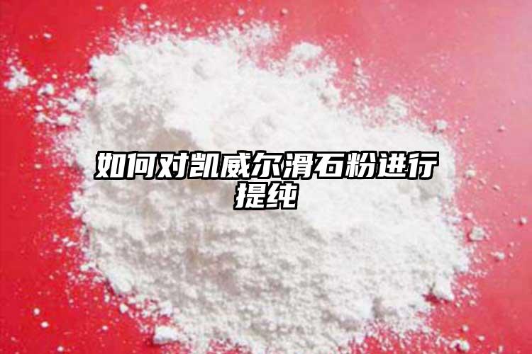 如何對凱威爾滑石粉進(jìn)行提純